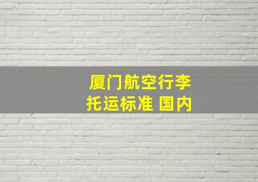 厦门航空行李托运标准 国内